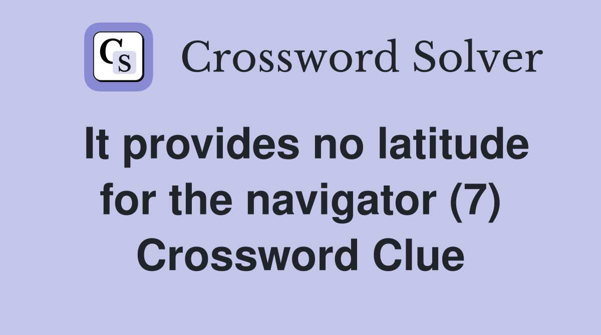 It provides no latitude for the navigator (7) Crossword Clue