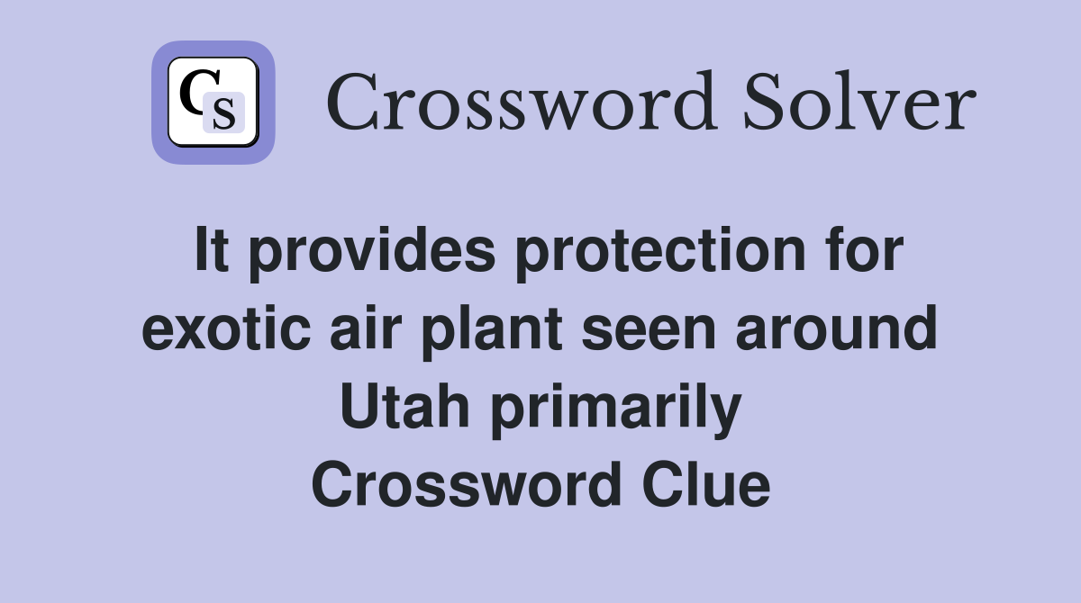 It provides protection for exotic air plant seen around Utah primarily Crossword Clue