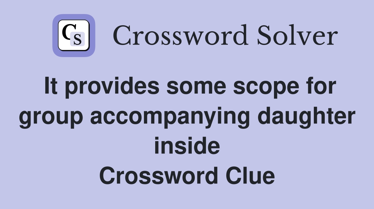It provides some scope for group accompanying daughter inside Crossword Clue