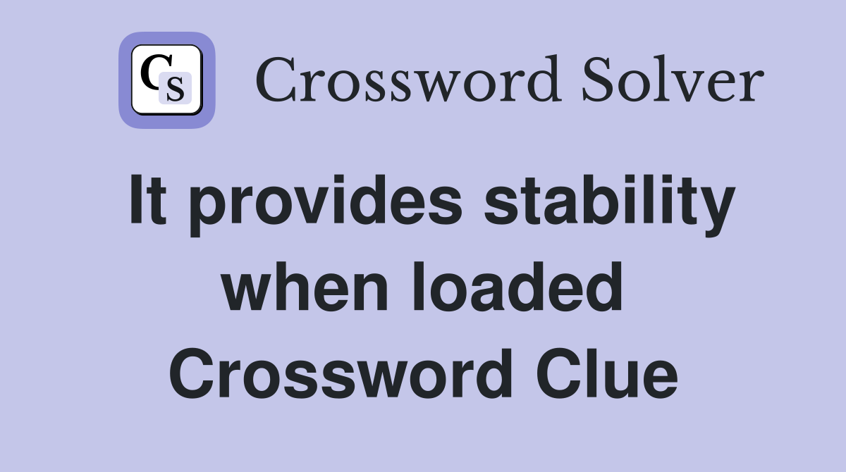 It provides stability when loaded Crossword Clue