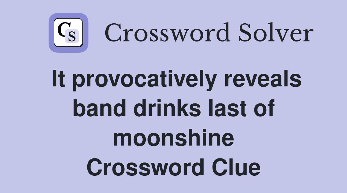It provocatively reveals band drinks last of moonshine Crossword Clue