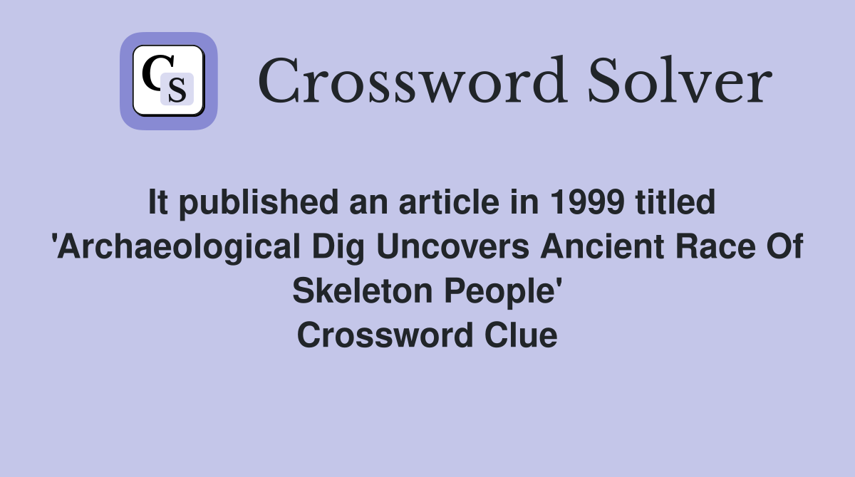 It published an article in 1999 titled 'Archaeological Dig Uncovers Ancient Race Of Skeleton People' Crossword Clue