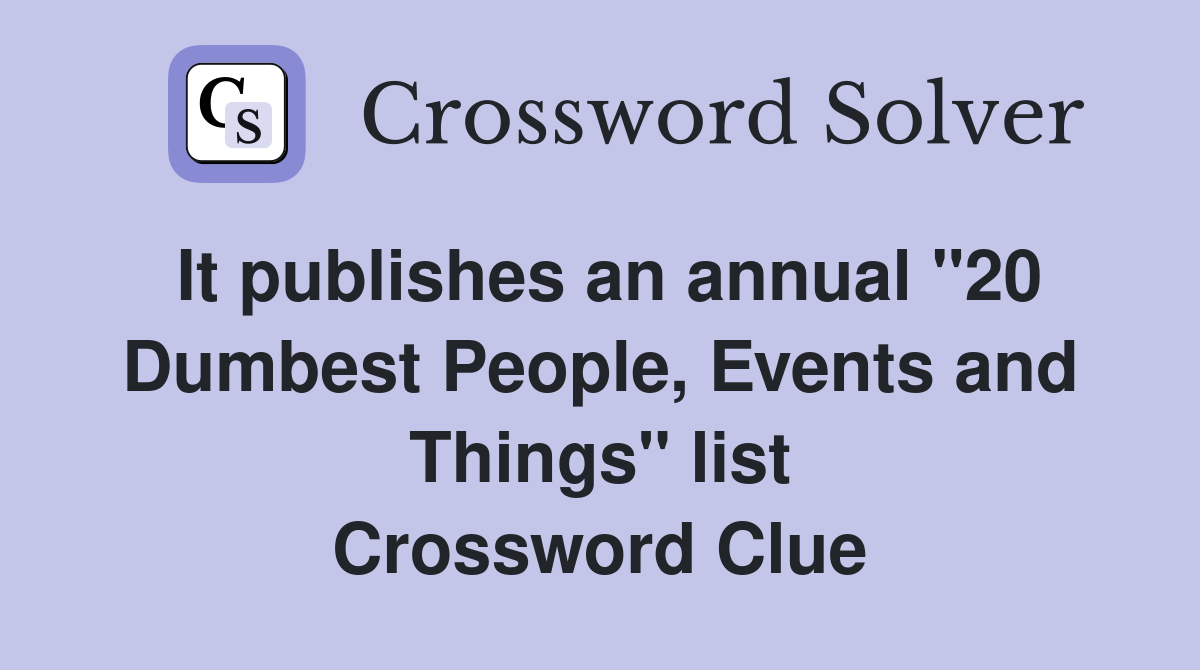 It publishes an annual "20 Dumbest People, Events and Things" list Crossword Clue