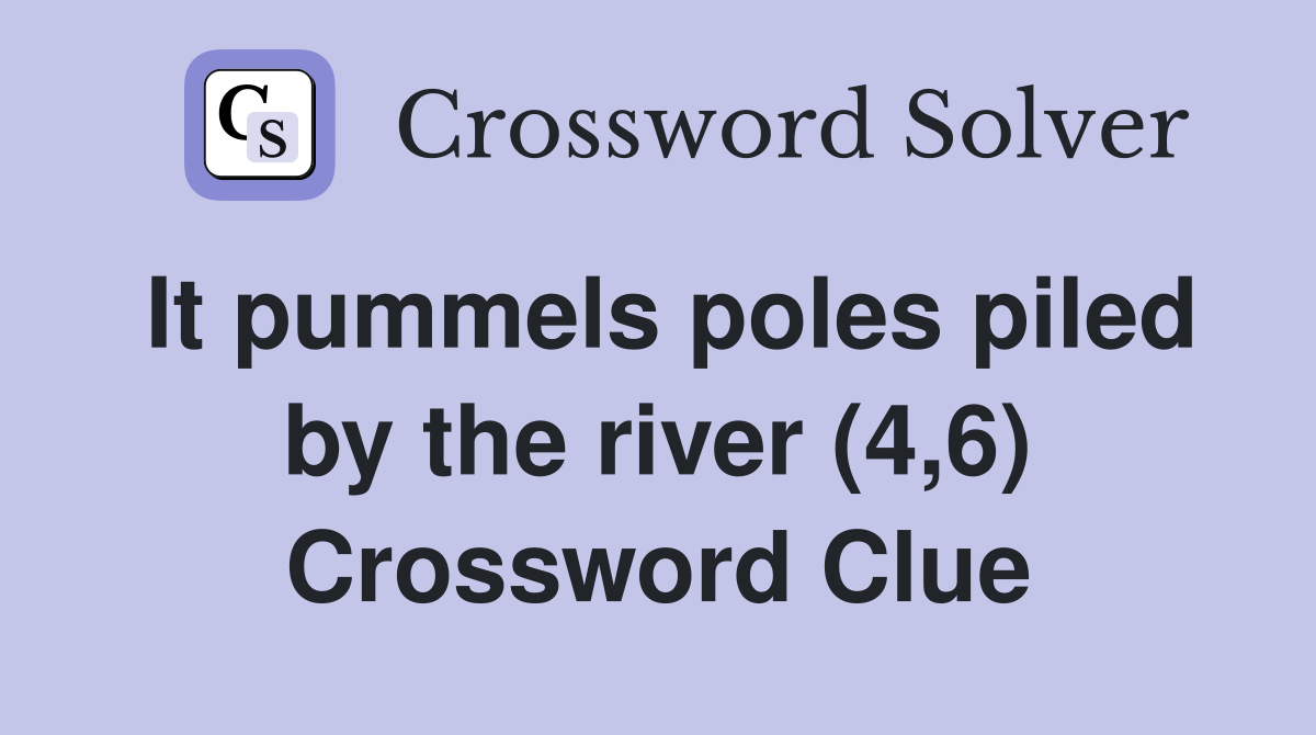 It pummels poles piled by the river (4,6) Crossword Clue