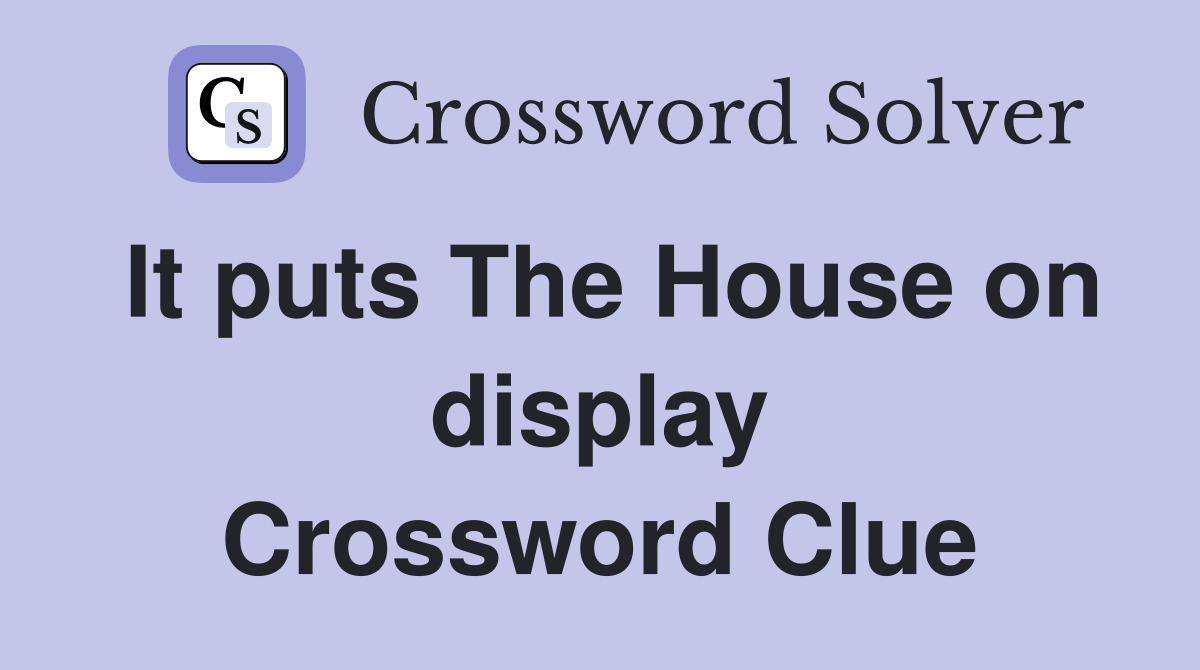 It puts The House on display Crossword Clue