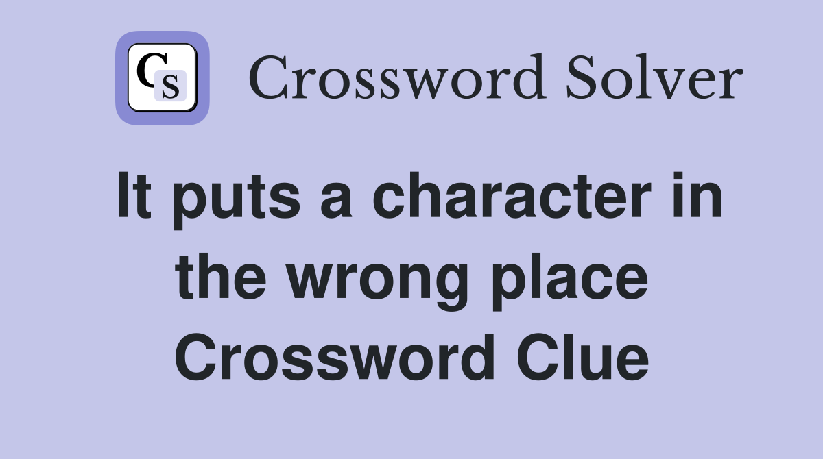 It puts a character in the wrong place Crossword Clue