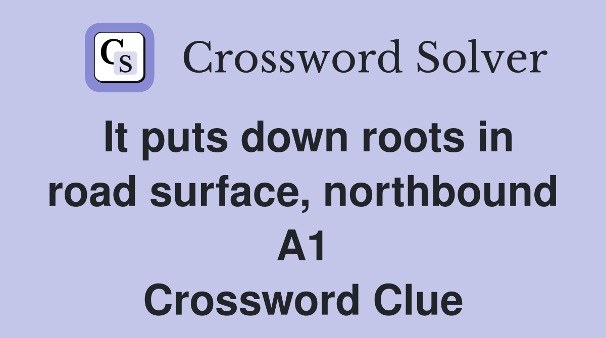 It puts down roots in road surface, northbound A1 Crossword Clue