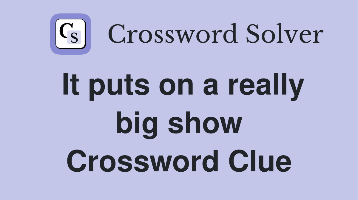 It puts on a really big show Crossword Clue