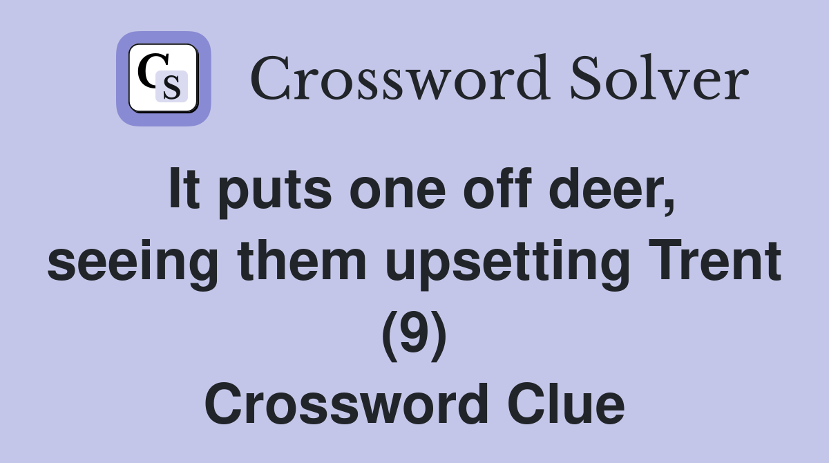 It puts one off deer, seeing them upsetting Trent (9) Crossword Clue
