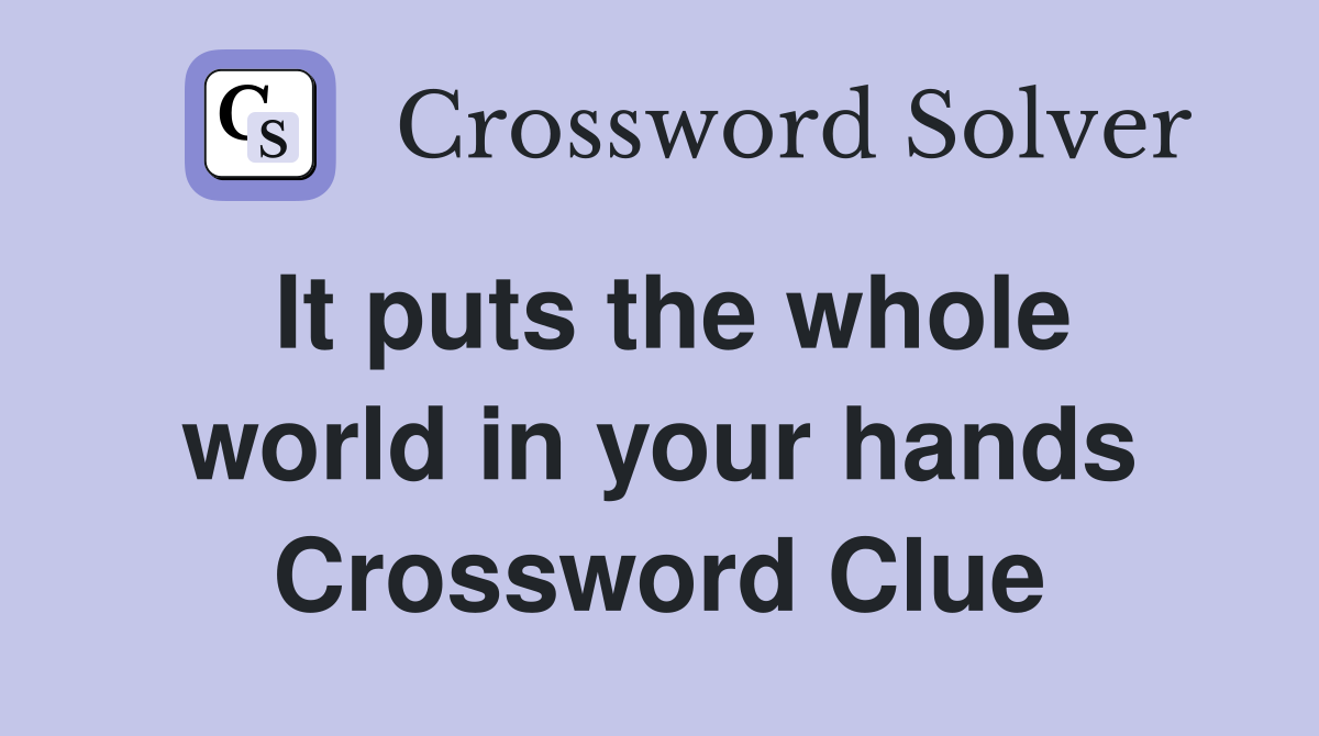 It puts the whole world in your hands Crossword Clue