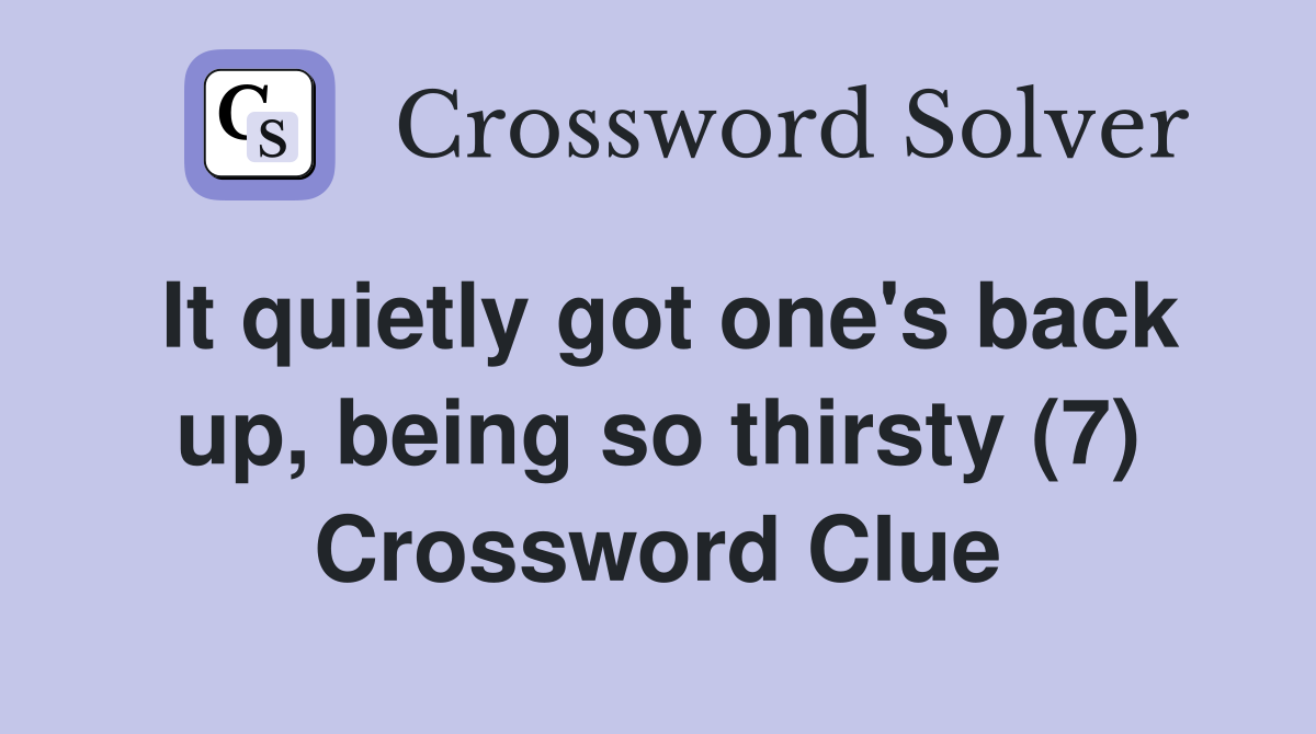 It quietly got one's back up, being so thirsty (7) Crossword Clue