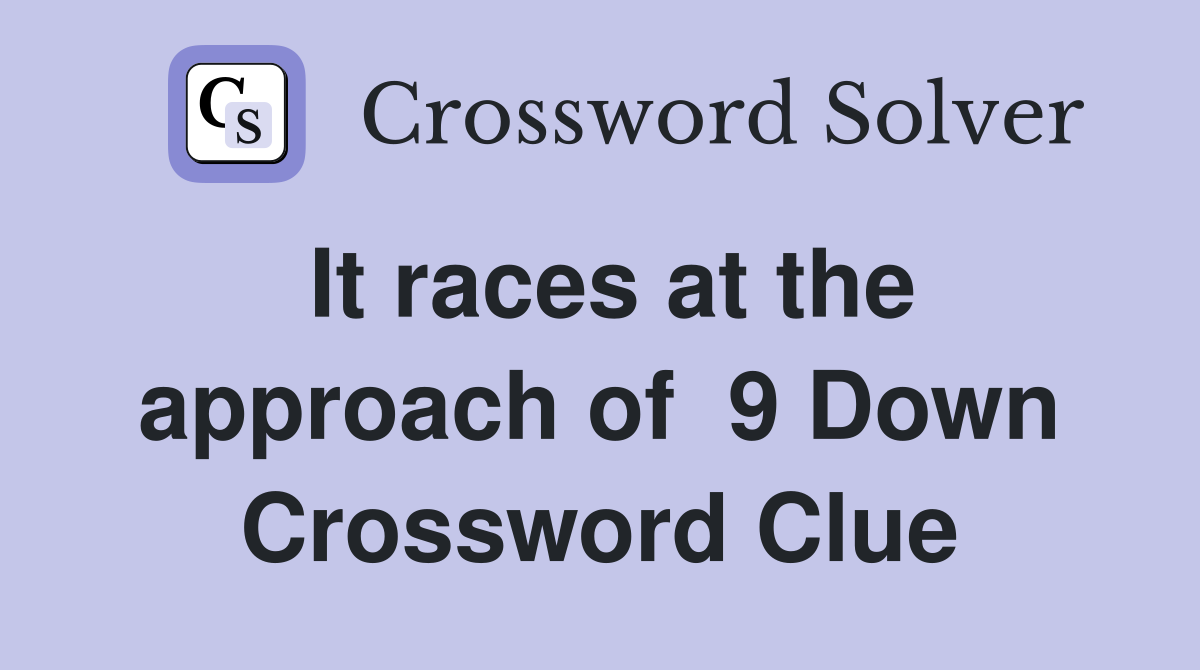 It races at the approach of  9 Down Crossword Clue