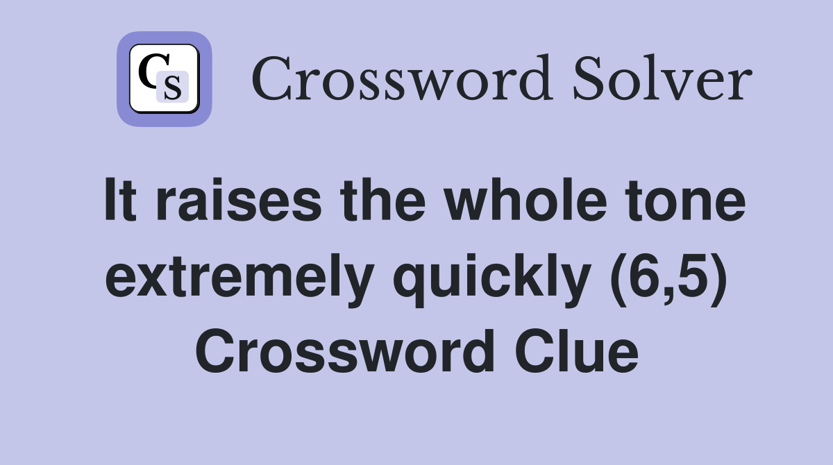 It raises the whole tone extremely quickly (6,5) Crossword Clue