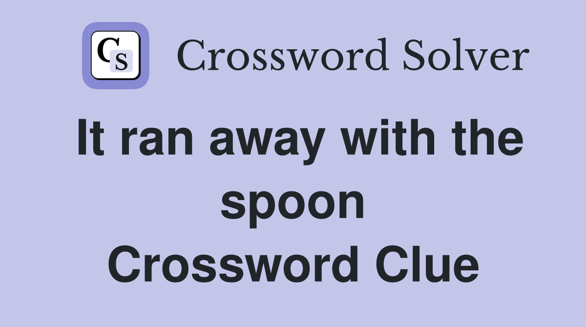 It ran away with the spoon Crossword Clue