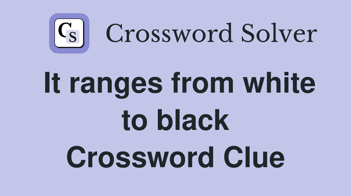 It ranges from white to black Crossword Clue