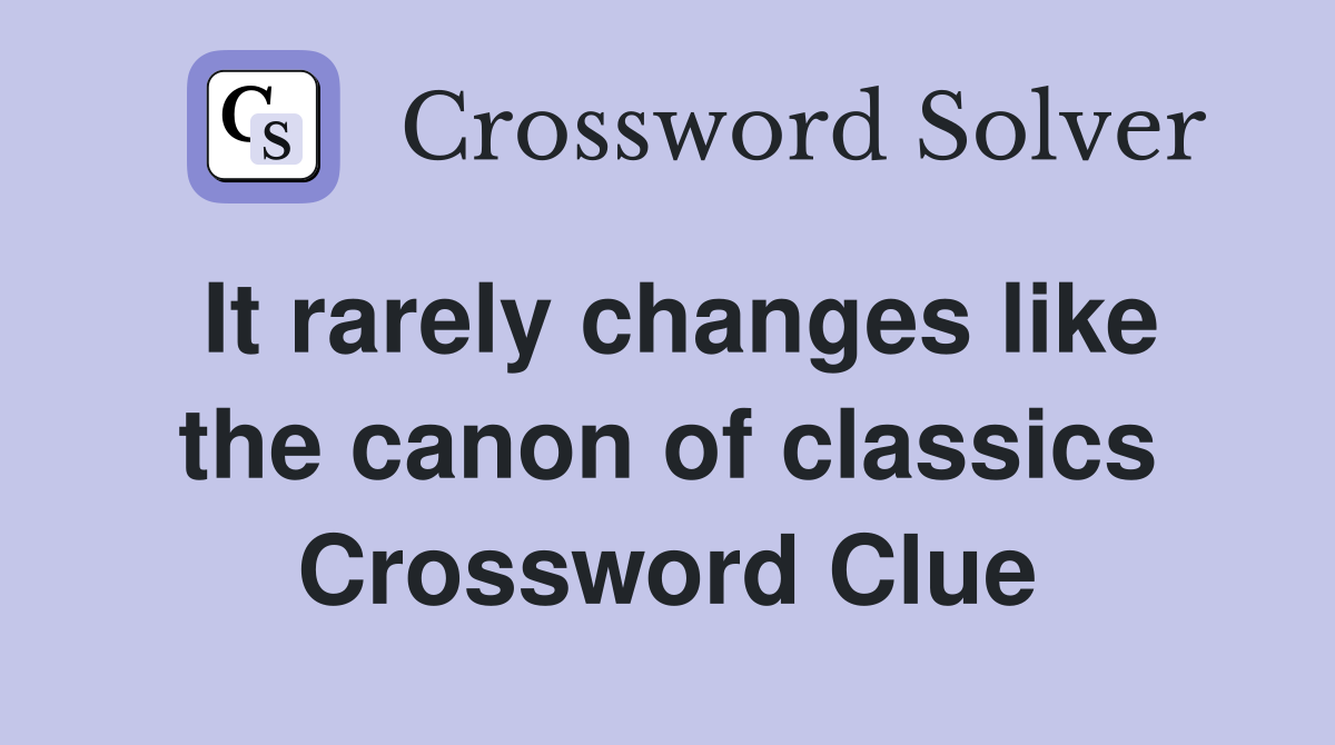 It rarely changes like the canon of classics Crossword Clue