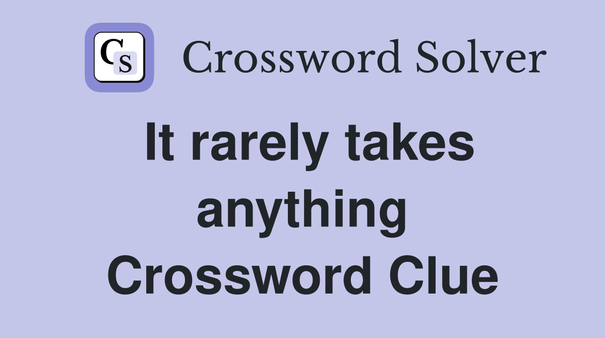 It rarely takes anything Crossword Clue