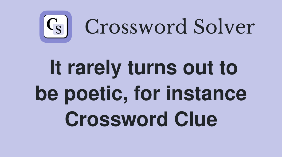It rarely turns out to be poetic, for instance Crossword Clue