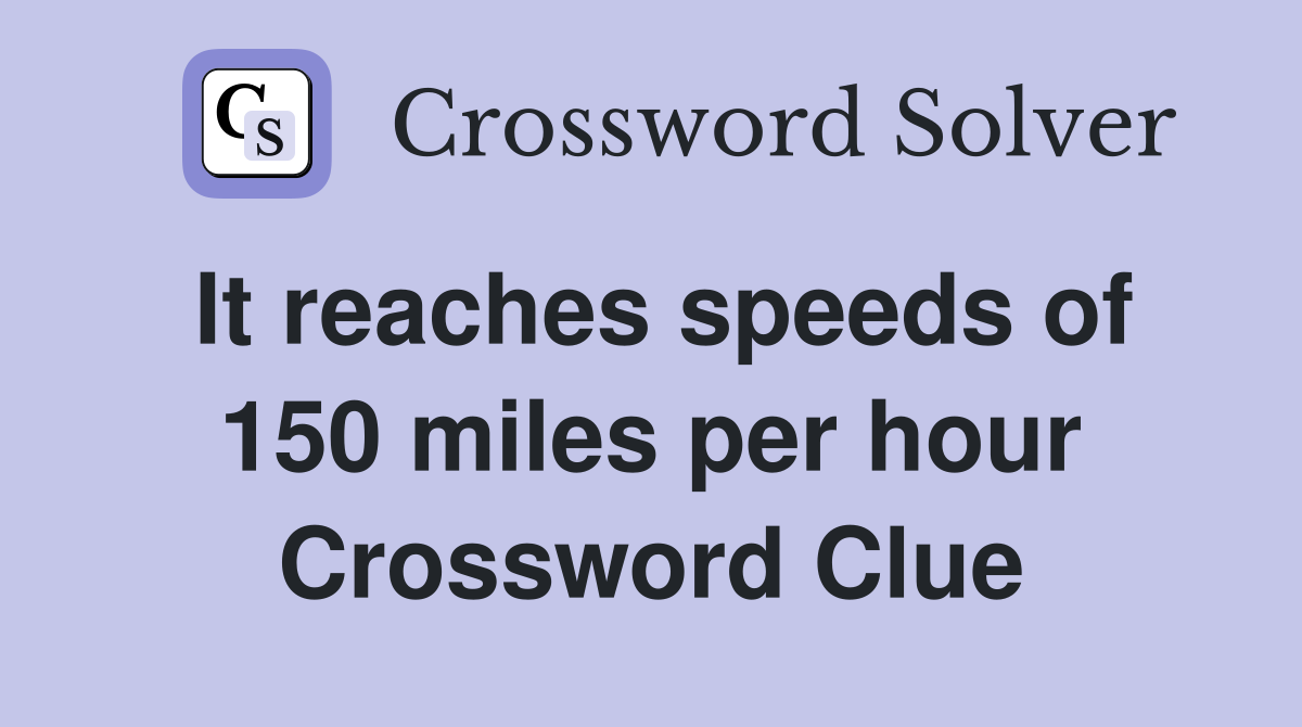 It reaches speeds of 150 miles per hour Crossword Clue