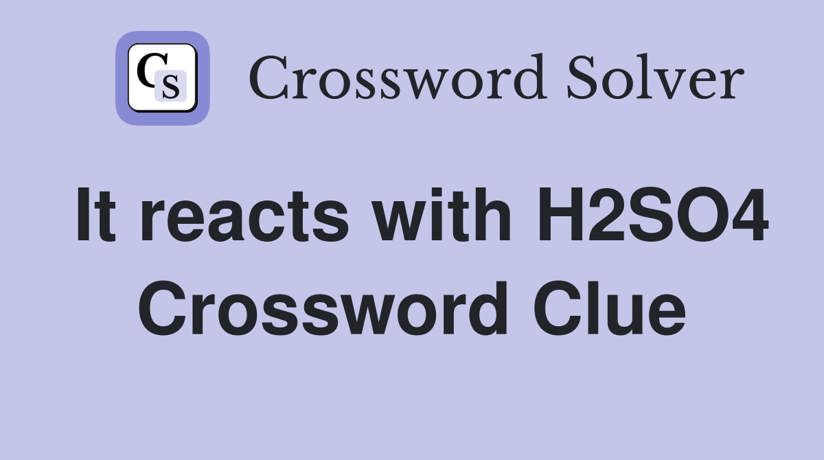 It reacts with H2SO4 Crossword Clue