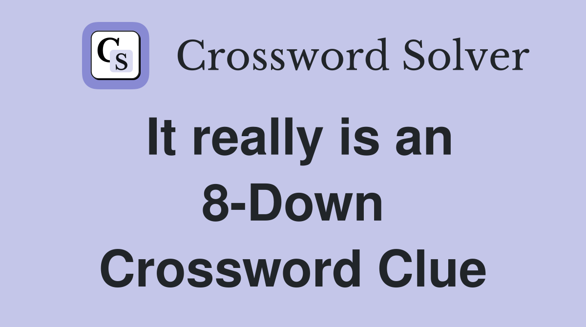 It really is an 8-Down Crossword Clue