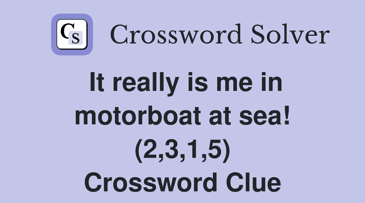It really is me in motorboat at sea! (2,3,1,5) Crossword Clue