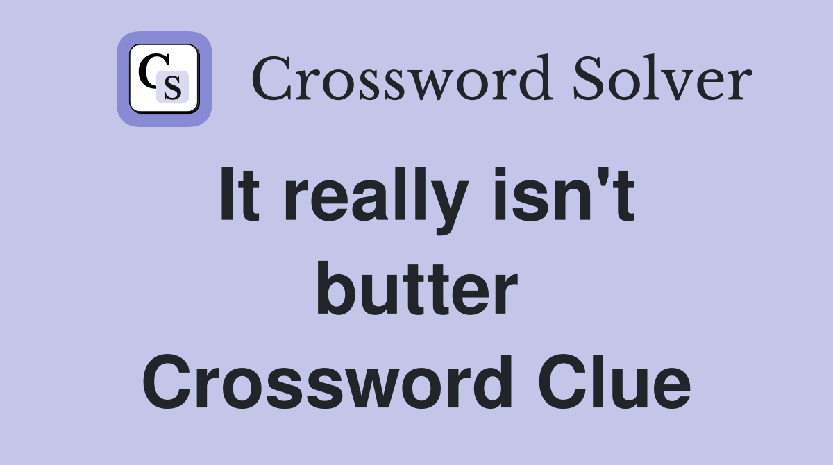 It really isn't butter Crossword Clue