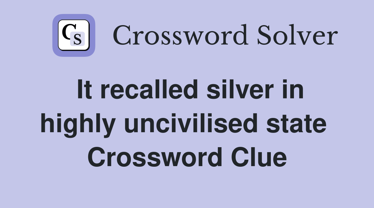 It recalled silver in highly uncivilised state  Crossword Clue