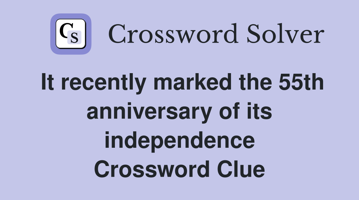 It recently marked the 55th anniversary of its independence Crossword Clue