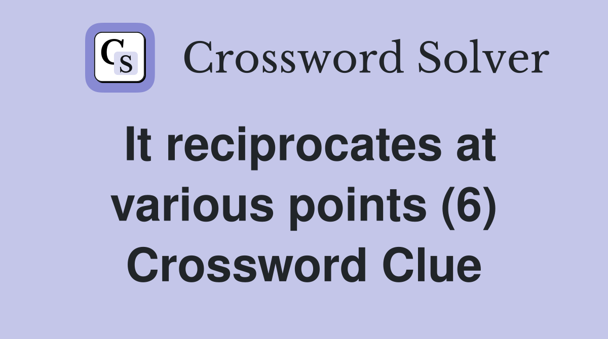 It reciprocates at various points (6) Crossword Clue