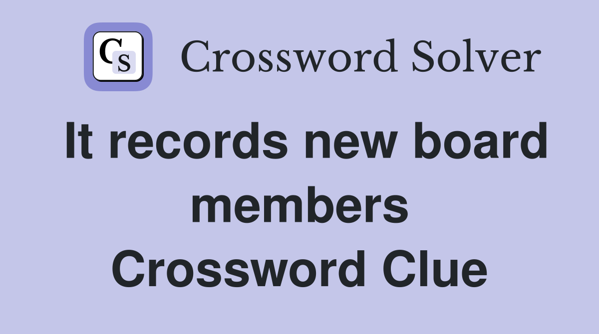 It records new board members Crossword Clue