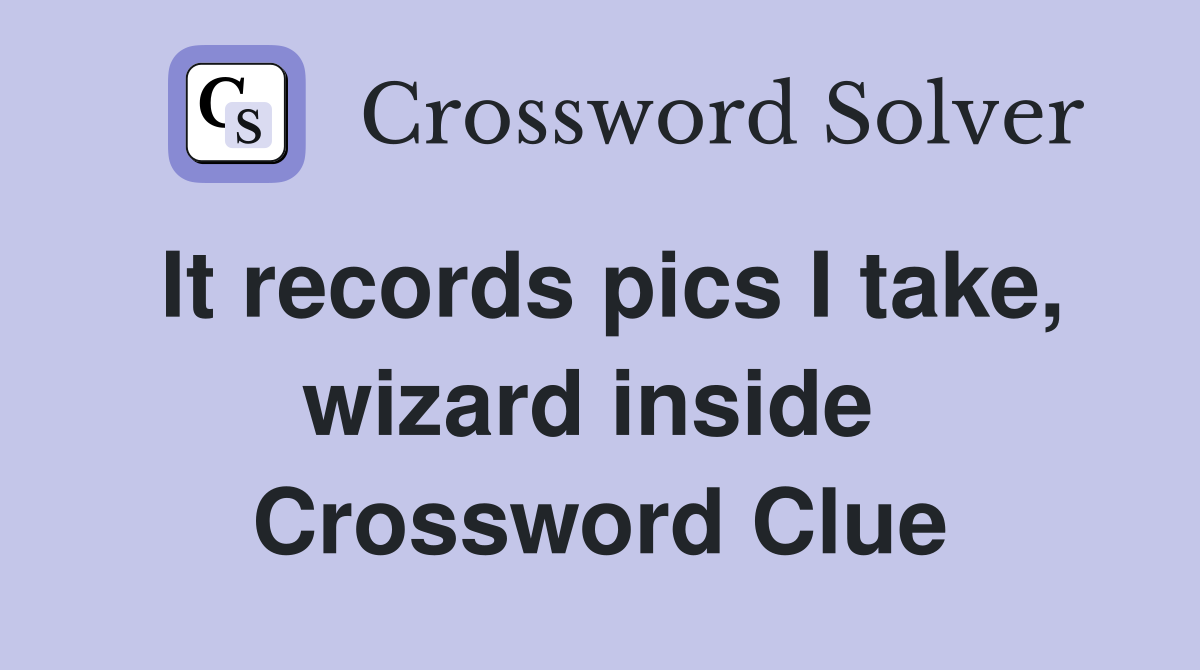 It records pics I take, wizard inside  Crossword Clue