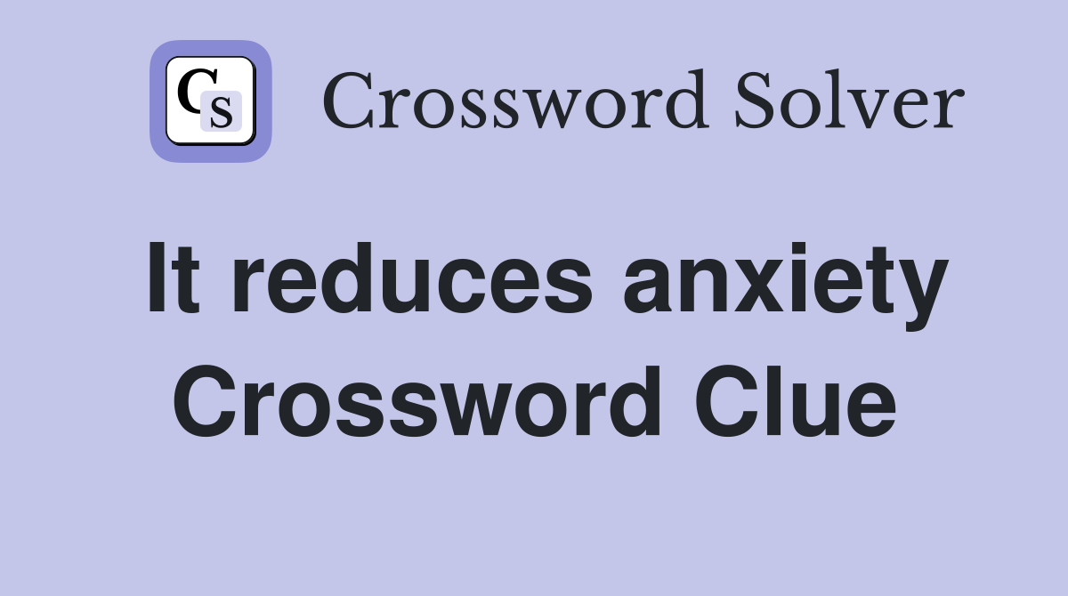 It reduces anxiety Crossword Clue