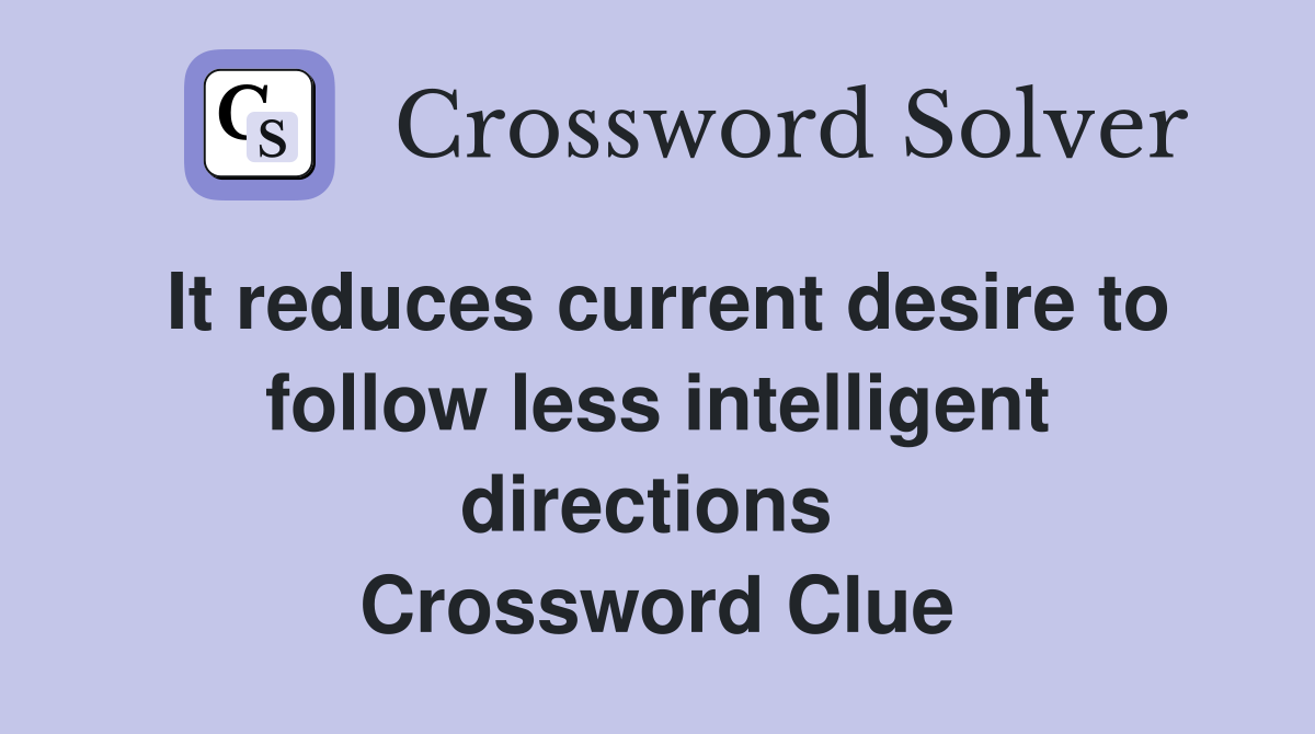 It reduces current desire to follow less intelligent directions  Crossword Clue