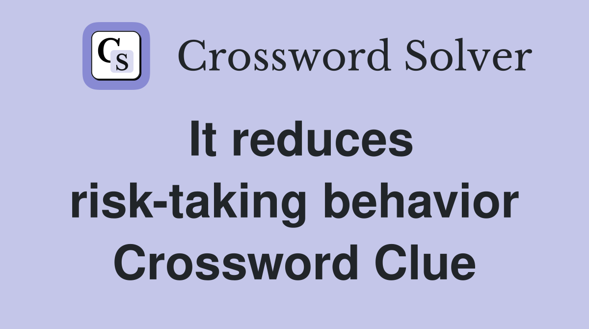 It reduces risk-taking behavior Crossword Clue