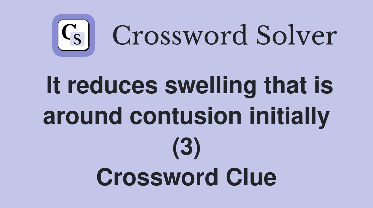 It reduces swelling that is around contusion initially (3) Crossword Clue