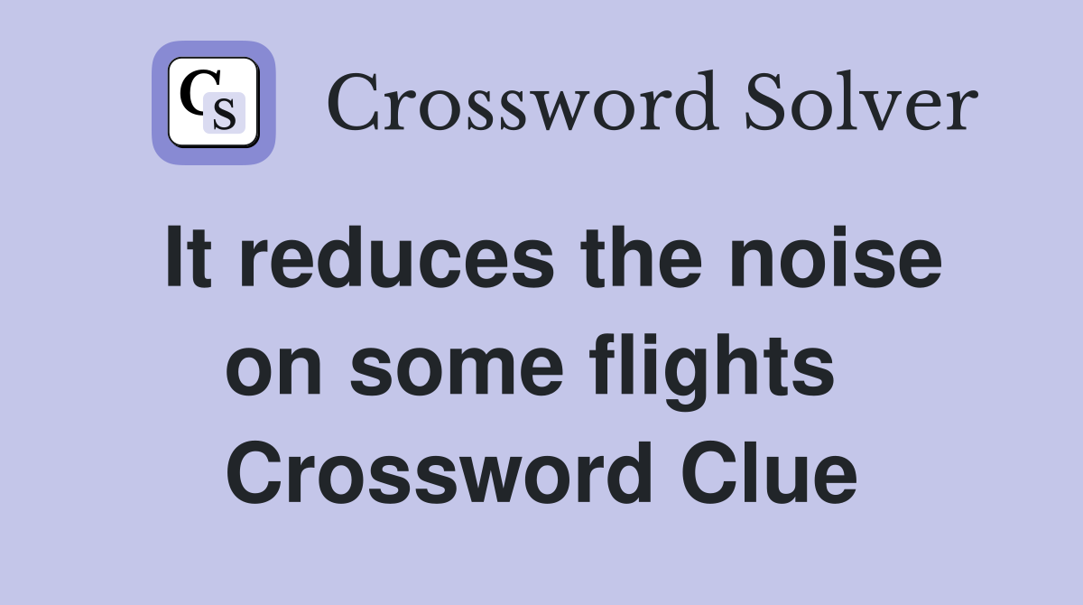 It reduces the noise on some flights  Crossword Clue