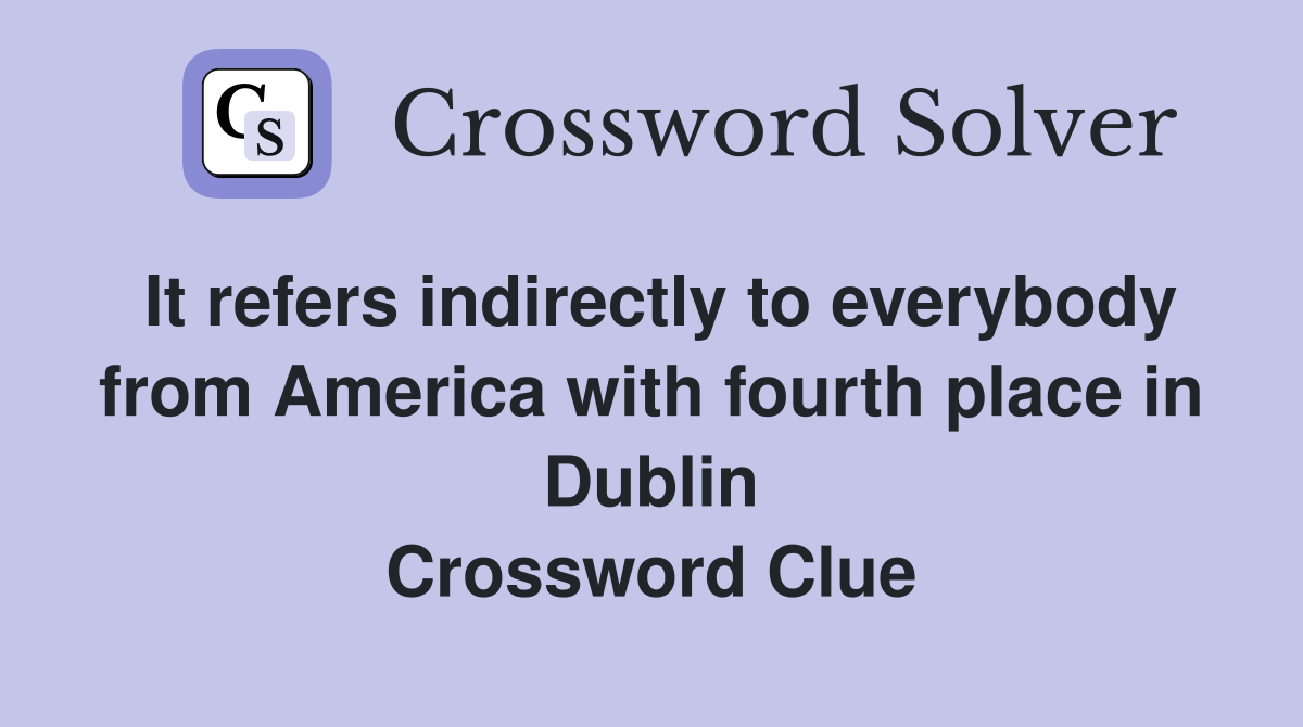 It refers indirectly to everybody from America with fourth place in Dublin Crossword Clue