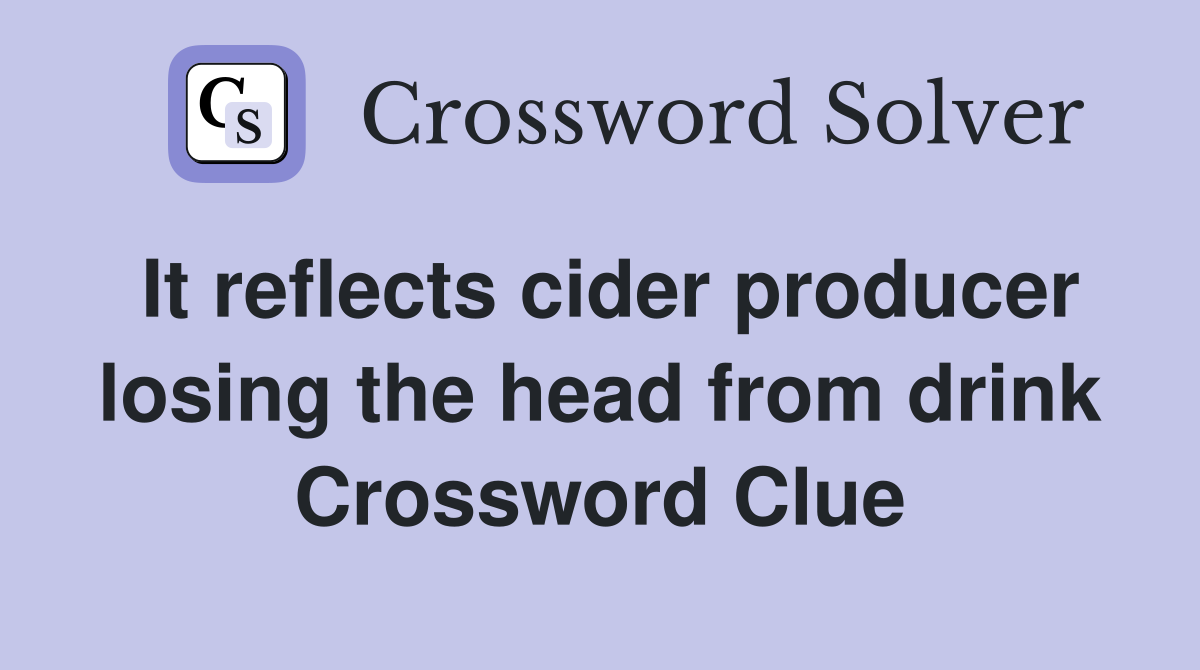 It reflects cider producer losing the head from drink Crossword Clue