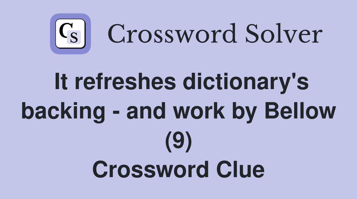 It refreshes dictionary's backing - and work by Bellow (9) Crossword Clue