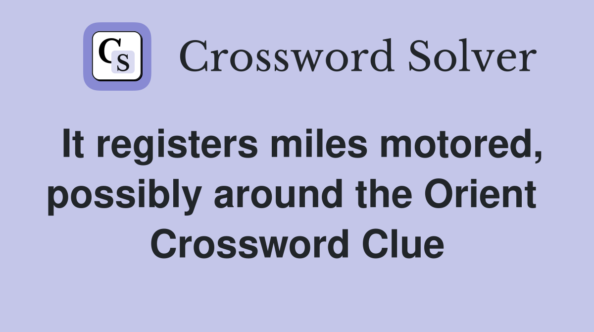 It registers miles motored, possibly around the Orient  Crossword Clue