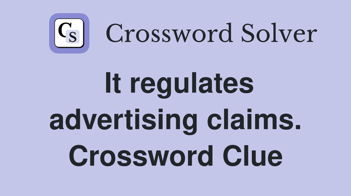 It regulates advertising claims. Crossword Clue