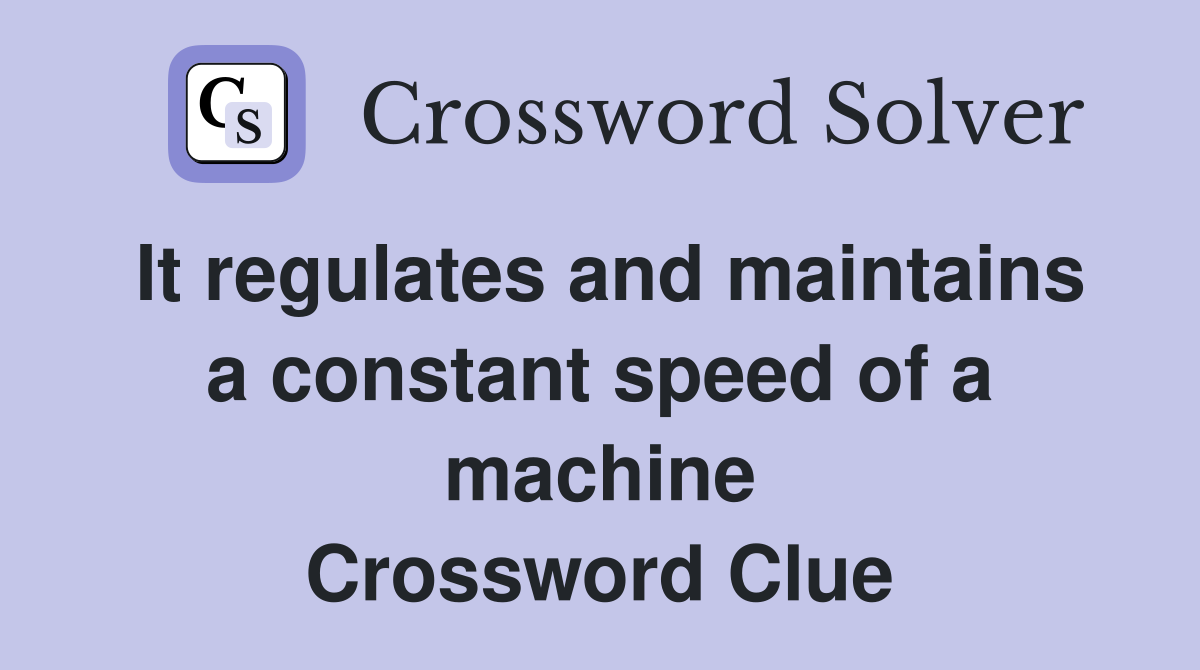 It regulates and maintains a constant speed of a machine Crossword Clue
