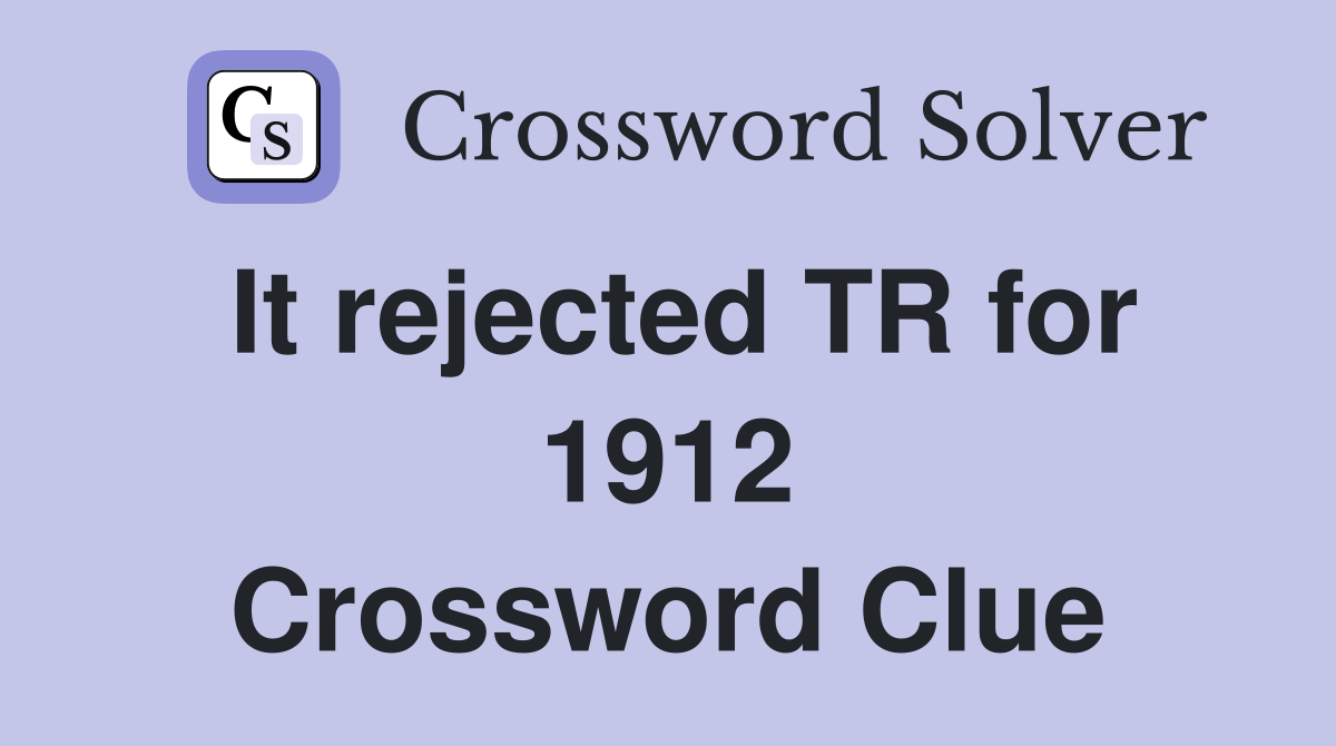 It rejected TR for 1912 Crossword Clue
