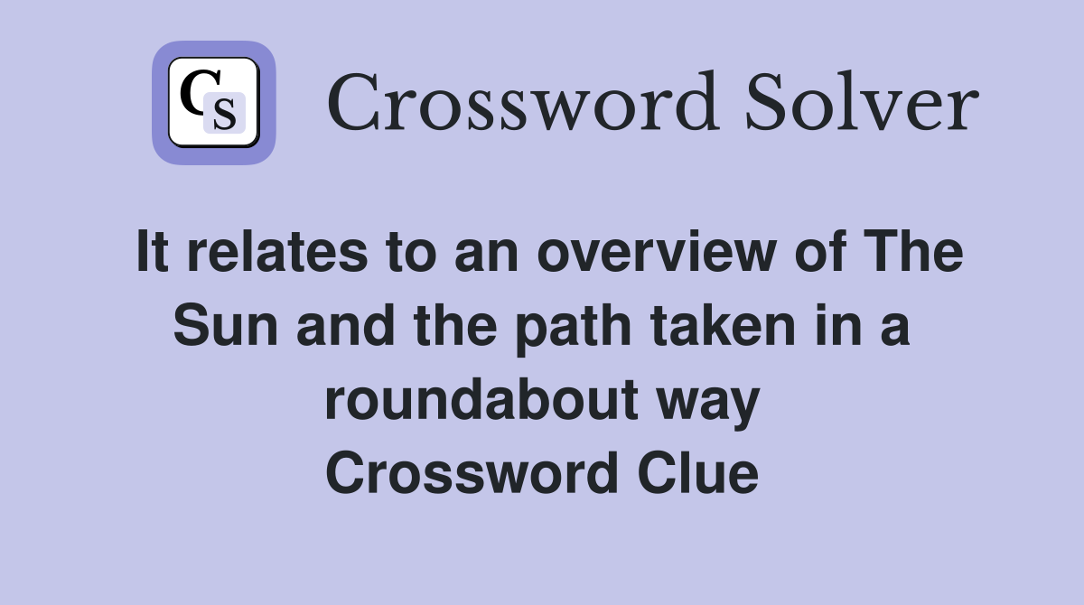 It relates to an overview of The Sun and the path taken in a roundabout way Crossword Clue