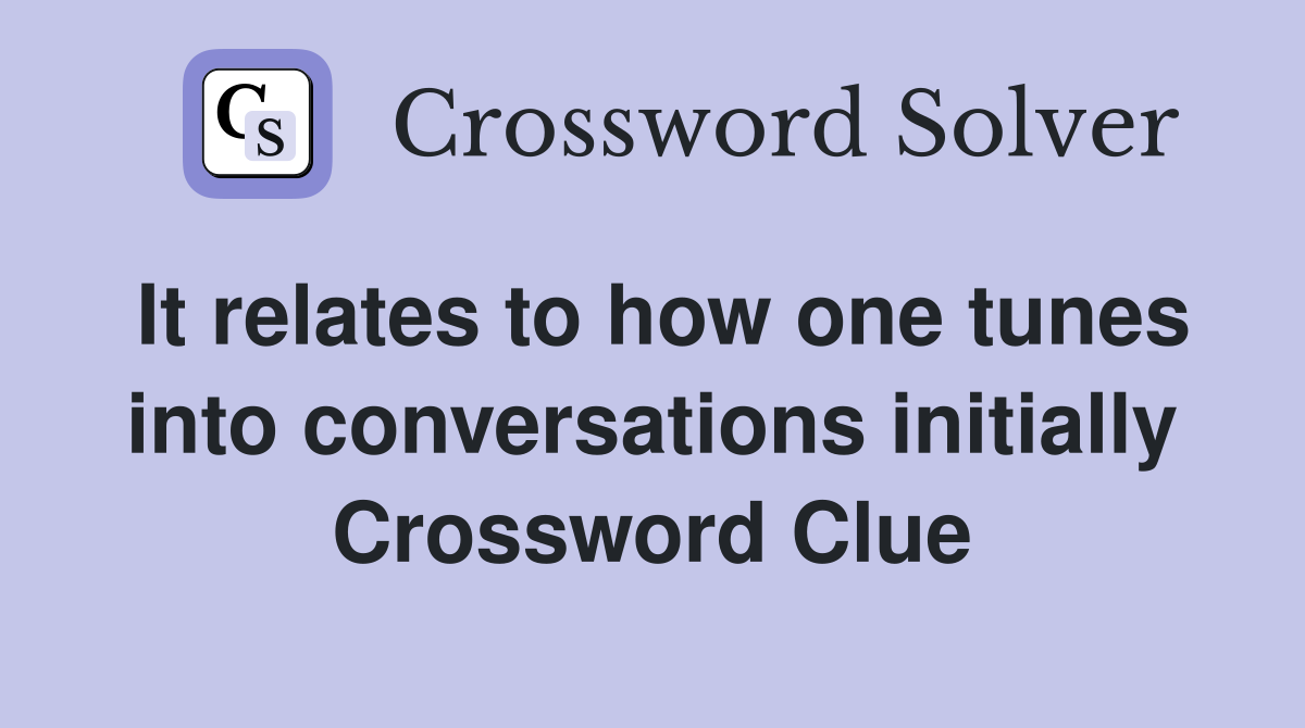 It relates to how one tunes into conversations initially Crossword Clue