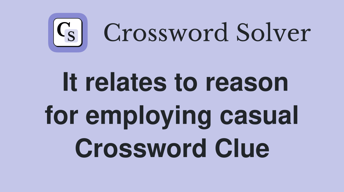 It relates to reason for employing casual Crossword Clue