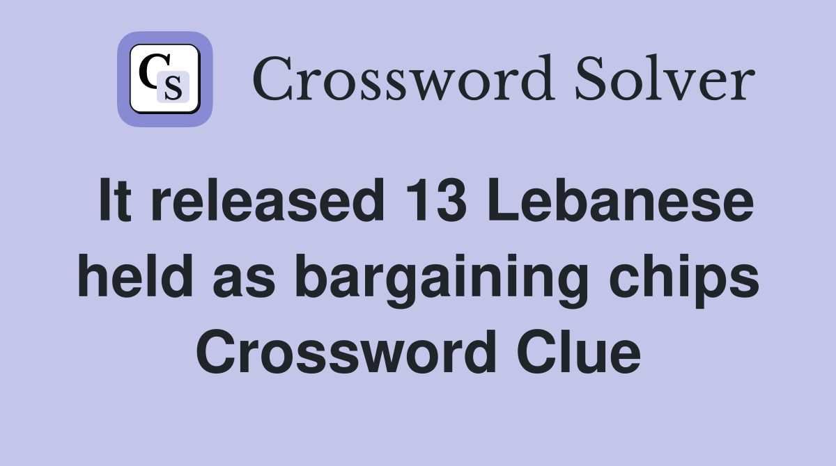 It released 13 Lebanese held as bargaining chips Crossword Clue