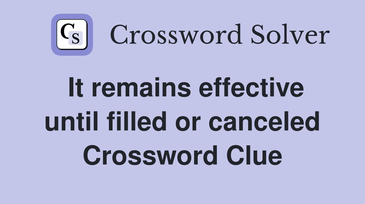 It remains effective until filled or canceled Crossword Clue