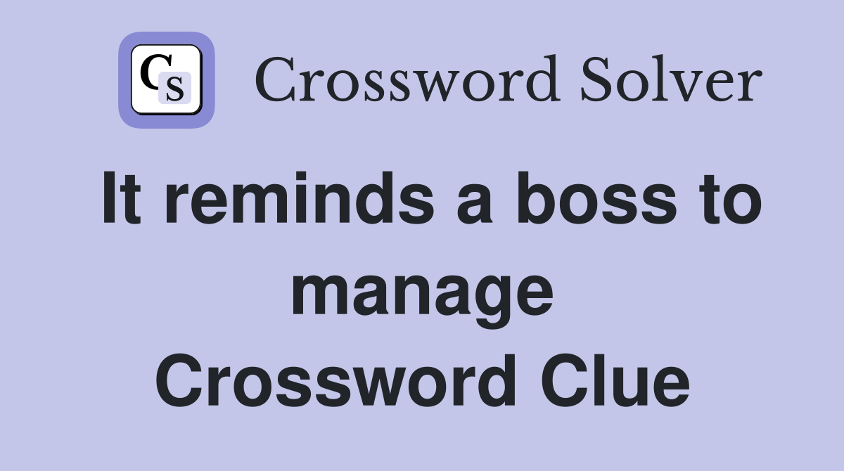 It reminds a boss to manage Crossword Clue